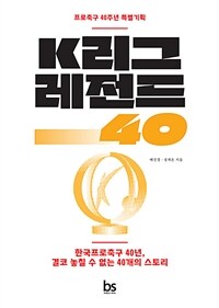 K리그 레전드 40 :한국프로축구 40년, 결코 놓칠 수 없는 40개의 스토리 