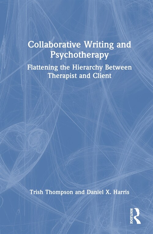 Collaborative Writing and Psychotherapy : Flattening the Hierarchy Between Therapist and Client (Hardcover)