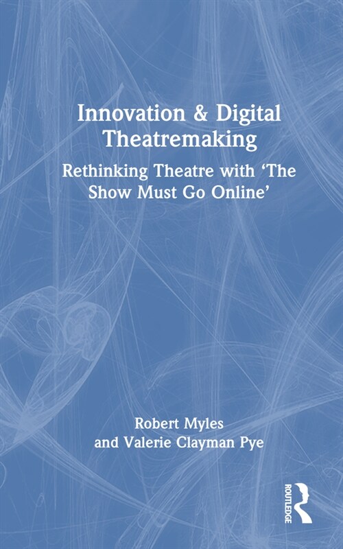 Innovation & Digital Theatremaking : Rethinking Theatre with “The Show Must Go Online” (Hardcover)