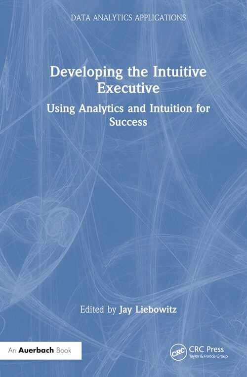 Developing the Intuitive Executive : Using Analytics and Intuition for Success (Hardcover)