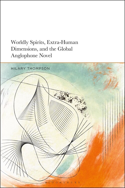 Worldly Spirits, Extra-Human Dimensions, and the Global Anglophone Novel (Hardcover)