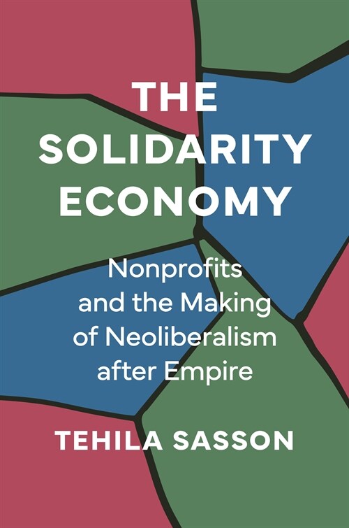 The Solidarity Economy: Nonprofits and the Making of Neoliberalism After Empire (Hardcover)