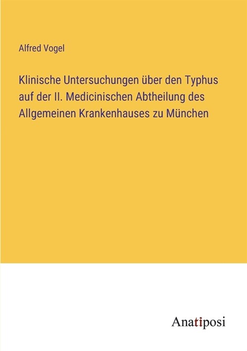 Klinische Untersuchungen ?er den Typhus auf der II. Medicinischen Abtheilung des Allgemeinen Krankenhauses zu M?chen (Paperback)