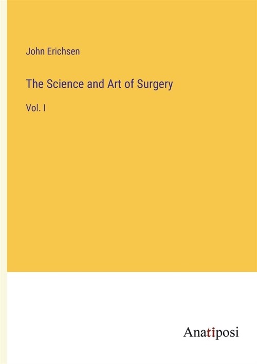 The Science and Art of Surgery: Vol. I (Paperback)