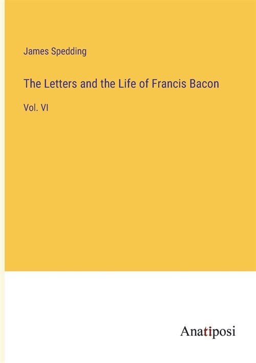 The Letters and the Life of Francis Bacon: Vol. VI (Paperback)