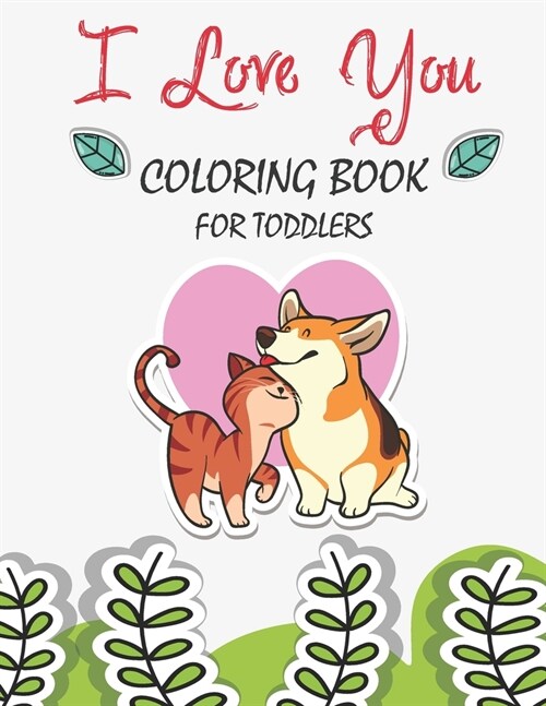 I Love You Coloring Book For Toddlers: A Fun Valentines Day Coloring Book Cute Animals, and More, a Great Gift for Boys & Girls, Ages 2, 3, 4, 5, and (Paperback)