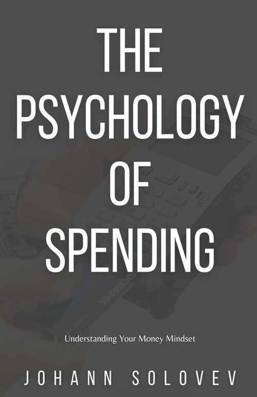 The Psychology Of Spending - Understanding Your Money Mindset (Paperback)