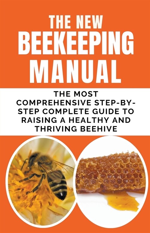 The New BeeKeeping Manual: The Most Comprehensive Step-By-Step Complete Guide To Raising A Healthy and Thriving Beehive (Paperback)