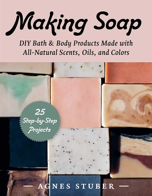 Making Soap: DIY Bath & Body Products Made with All-Natural Scents, Oils, and Colors (Paperback)