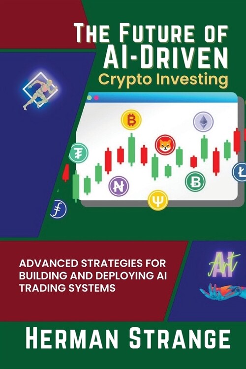 The Future of AI-Driven Crypto Investing: Advanced Strategies for Building and Deploying AI Trading Systems (Paperback)