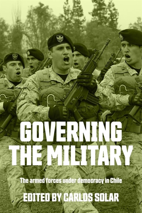 Governing the Military : The Armed Forces Under Democracy in Chile (Hardcover)