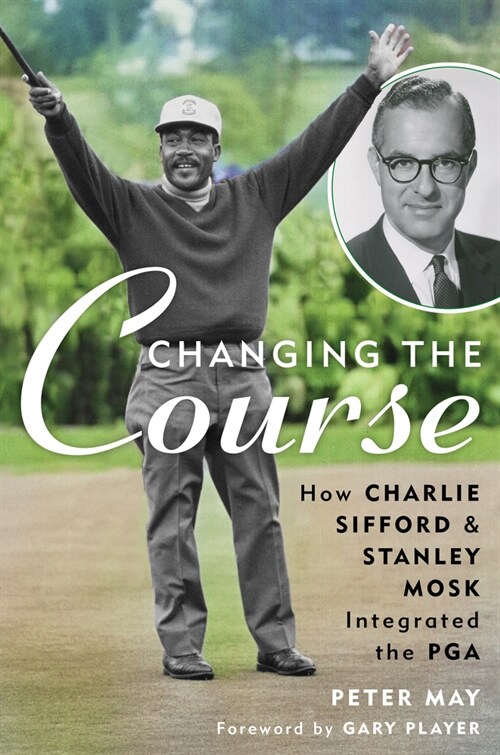 Changing the Course: How Charlie Sifford and Stanley Mosk Integrated the PGA (Hardcover)