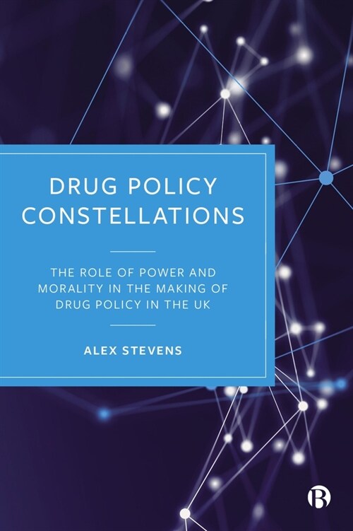 Drug Policy Constellations : The Role of Power and Morality in the Making of Drug Policy in the UK (Hardcover)