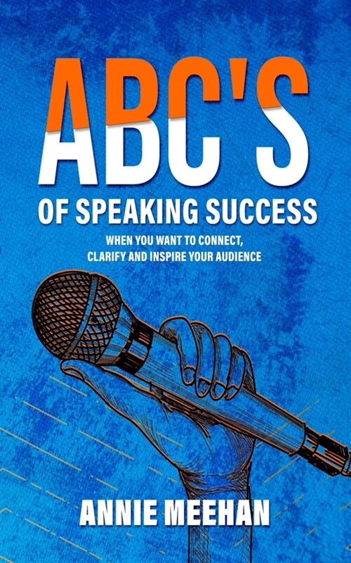 ABCs of Speaking Success: When You Want to Connect, Clarify and Inspire Your Audience (Paperback)