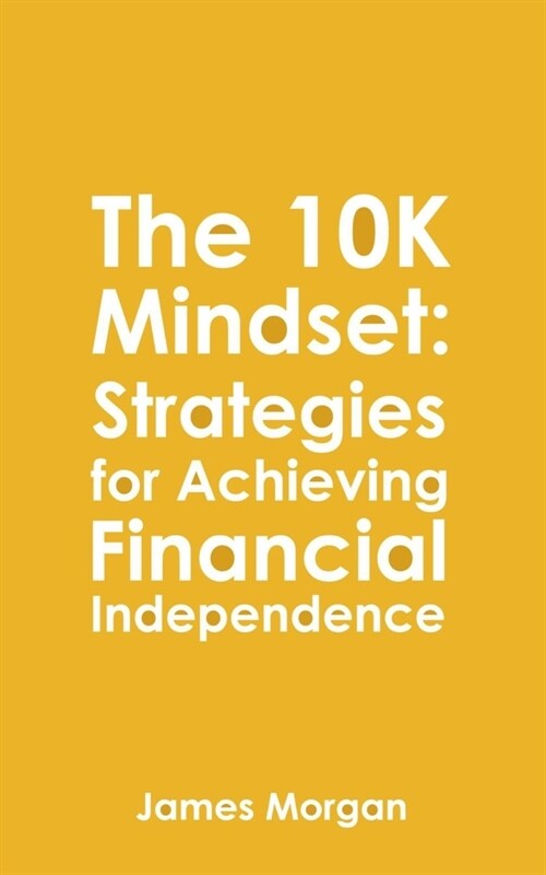 The 10K Mindset: Strategies for Achieving Financial Independence: How to make $10,000 per month (Paperback)