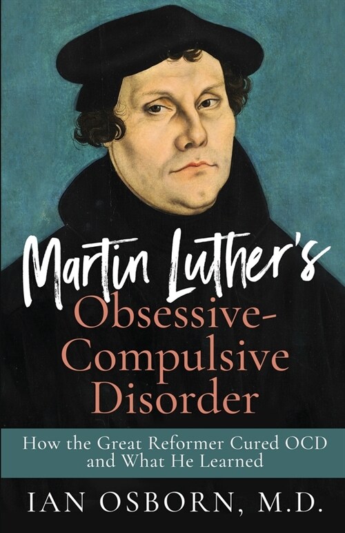 Martin Luthers Obsessive-Compulsive Disorder: How the Great Reformer Cured OCD and What He Learned (Paperback)