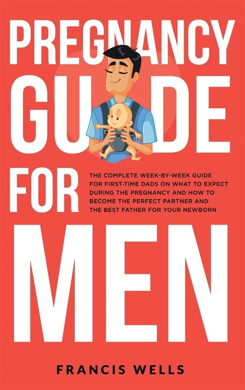 Pregnancy Guide for Men: The Complete Week-By-Week Guide for First-time Dads on What to Expect During the Pregnancy and How to Become the Perfe (Hardcover)