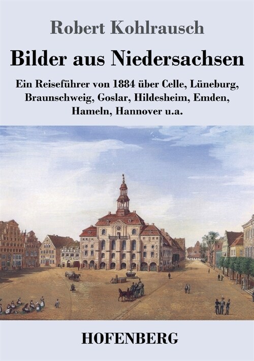 Bilder aus Niedersachsen: Ein Reisef?rer von 1884 ?er Celle, L?eburg, Braunschweig, Goslar, Hildesheim, Emden, Hameln, Hannover u.a. (Paperback)