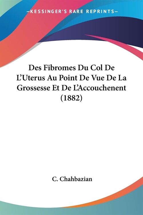 Des Fibromes Du Col De LUterus Au Point De Vue De La Grossesse Et De LAccouchenent (1882) (Paperback)
