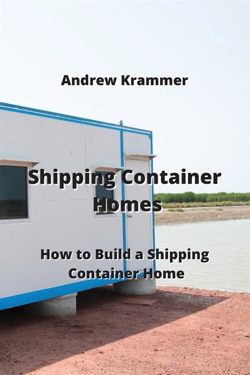 Shipping Container Homes: How to Build a Shipping Container Home (Paperback)