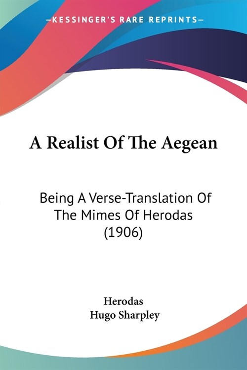 A Realist Of The Aegean: Being A Verse-Translation Of The Mimes Of Herodas (1906) (Paperback)