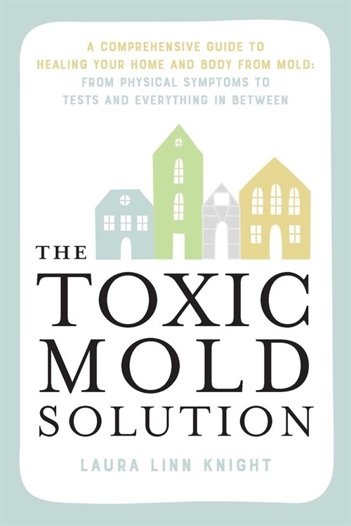 The Toxic Mold Solution: A Comprehensive Guide to Healing Your Home and Body from Mold: From Physical Symptoms to Tests and Everything in Betwe (Paperback)