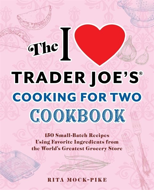The I Love Trader Joes Cooking for Two Cookbook: 99 Small-Batch Recipes Using Favorite Ingredients from the Worlds Greatest Grocery Store (Paperback)