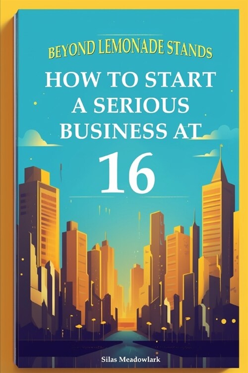 Beyond Lemonade Stands: How To Start A Serious Business At 16 (Paperback)