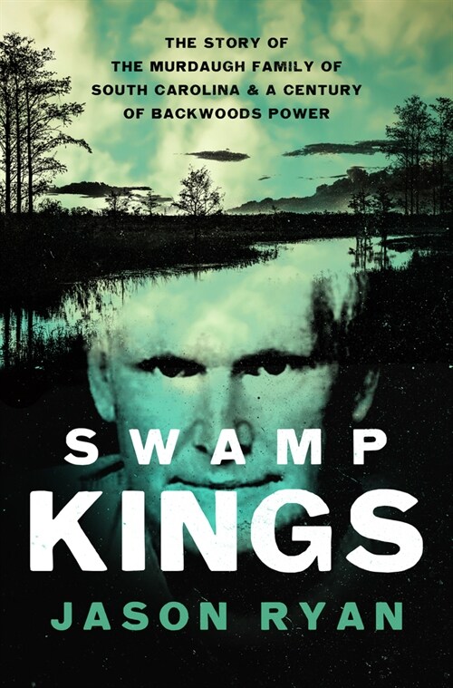 Swamp Kings: The Story of the Murdaugh Family of South Carolina and a Century of Backwoods Power (Hardcover)