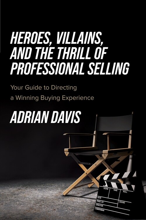 Heroes, Villains, and the Thrill of Professional Selling: Your Guide to Directing a Winning Buying Experience (Paperback)