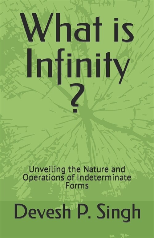 What is Infinity ?: Unveiling the Nature and Operations of Indeterminate Forms (Paperback)