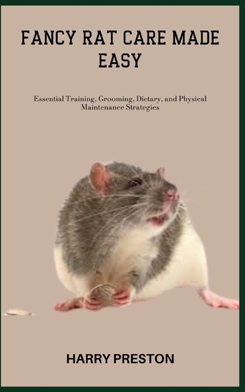 Fancy Rat Care Made Easy: Essential Training, Grooming, Dietary, and Physical Maintenance Strategies (Paperback)