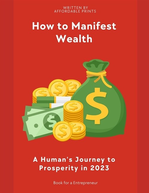 How to Manifest Wealth: A Humans Journey to Prosperity in 2023 (Paperback)
