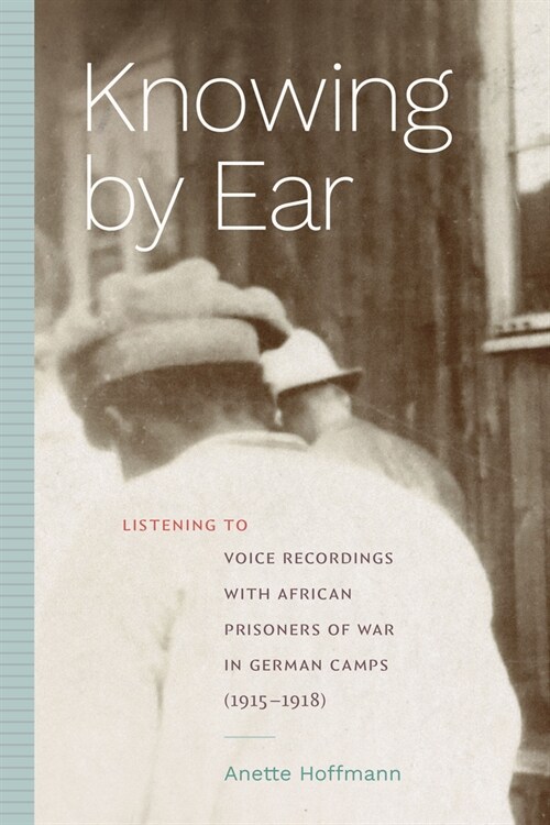 Knowing by Ear: Listening to Voice Recordings with African Prisoners of War in German Camps (1915-1918) (Paperback)