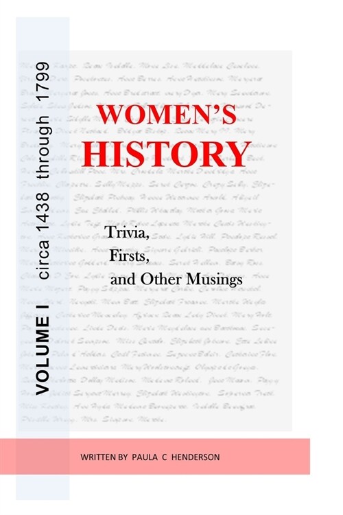 Womens History: Trivia, Firsts & Other Musings: Volume I circa 1438 through 1799 (Paperback)