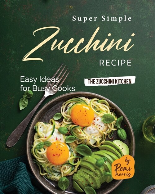 Super Simple Zucchini Recipes: Easy Ideas for Busy Cooks (Paperback)