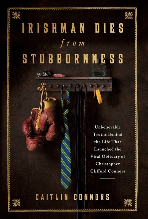 Irishman Dies from Stubbornness: Unbelievable Truths Behind the Life That Launched the Viral Obituary of Christopher Clifford Connors (Hardcover)