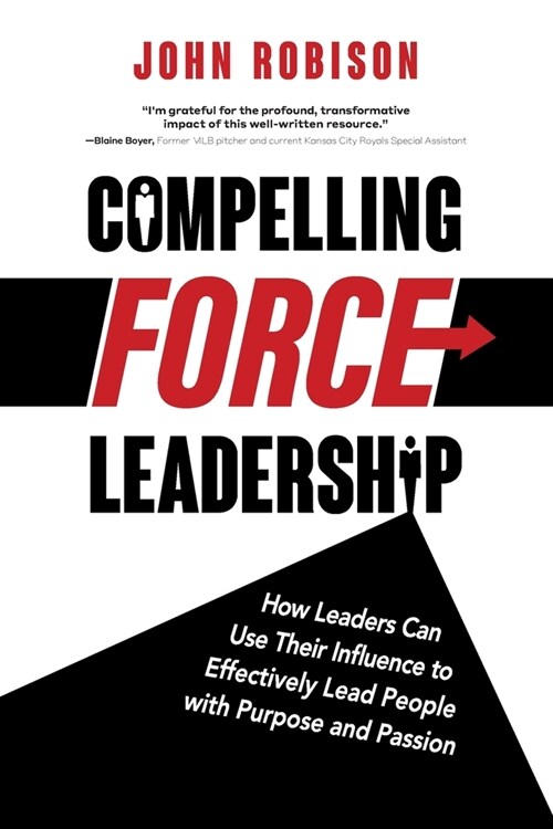 Compelling Force Leadership: How Leaders Can Use Their Influence to Effectively Lead People with Purpose and Passion (Paperback)