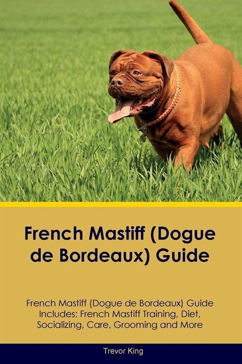 French Mastiff (Dogue de Bordeaux) Guide French Mastiff Guide Includes: French Mastiff Training, Diet, Socializing, Care, Grooming, and More (Paperback)