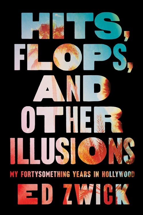 Hits, Flops, and Other Illusions: My Fortysomething Years in Hollywood (Hardcover)