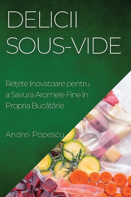 Delicii Sous-Vide: Rețete Inovatoare pentru a Savura Aromele Fine ? Propria Bucătărie (Paperback)
