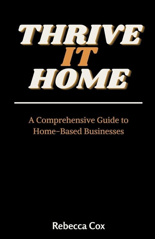 Thrive It Home: A Comprehensive Guide to Home-Based Businesses (Paperback)