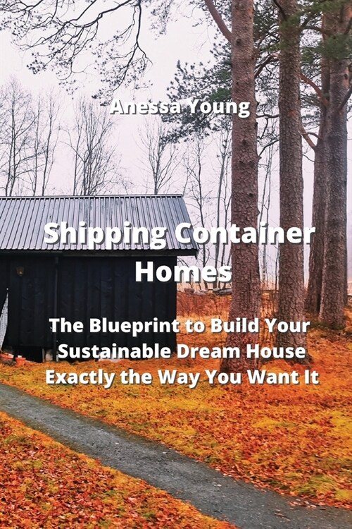 Shipping Container Homes: The Blueprint to Build Your Sustainable Dream House Exactly the Way You Want It (Paperback)