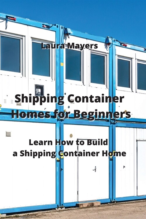 Shipping Container Homes for Beginners: Learn How to Build a Shipping Container Home (Paperback)