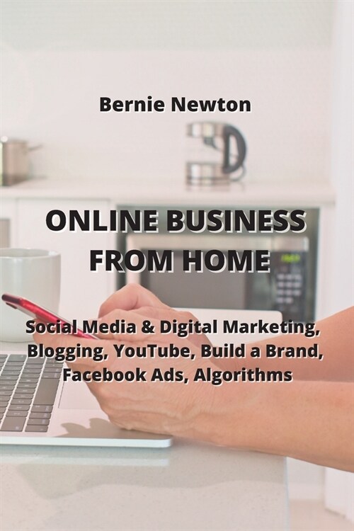 Online Business from Home: Social Media & Digital Marketing, Blogging, YouTube, Build a Brand, Facebook Ads, Algorithms (Paperback)