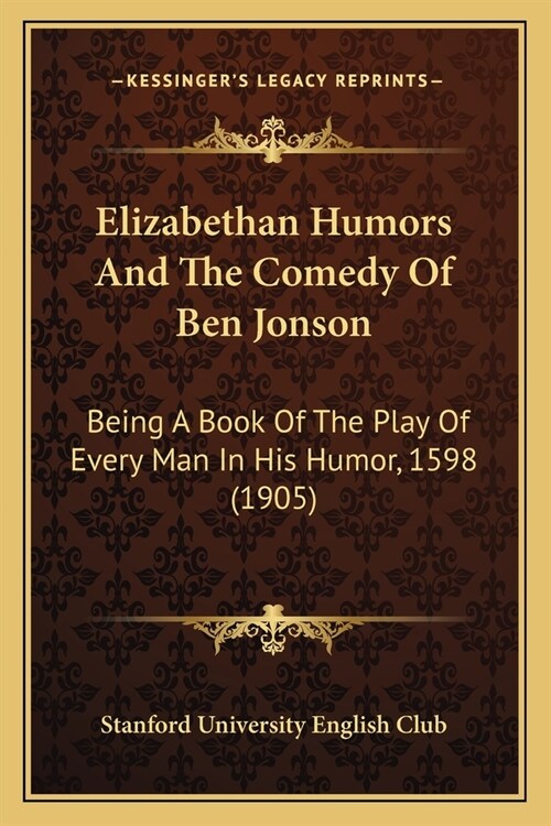 Elizabethan Humors And The Comedy Of Ben Jonson: Being A Book Of The Play Of Every Man In His Humor, 1598 (1905) (Paperback)