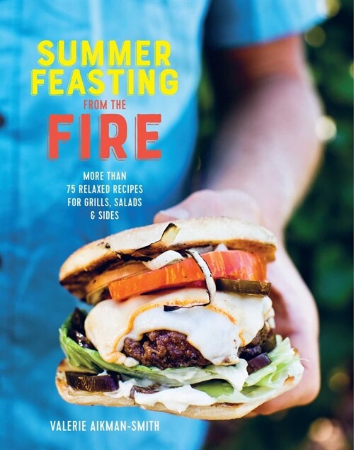 Summer Feasting from the Fire : Relaxed Recipes for the Bbq, Plus Salads, Sides, Drinks & More (Hardcover)