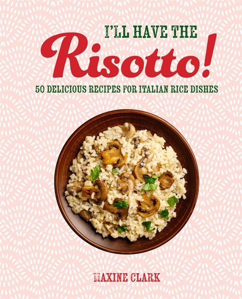 Ill Have the Risotto! : 50 Delicious Recipes for Italian Rice Dishes (Hardcover)