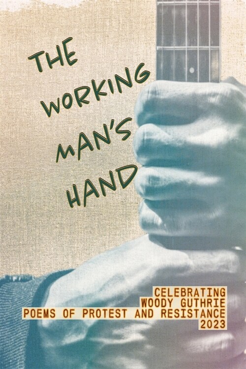 The Working Mans Hand: Celebrating Woody Guthrie - Poems of Protest and Resistance - 2023: Celebrating Woody Guthrie - Poems of Protest and R (Paperback)