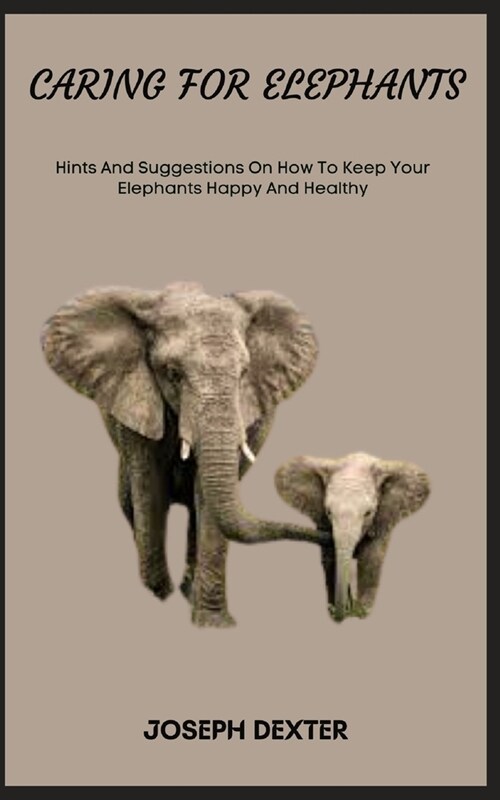 Caring for Elephants: Hints And Suggestions On How To Keep Your Elephants Happy And Healthy (Paperback)